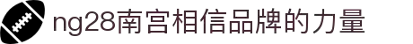 ng28(南宫)相信品牌的力量